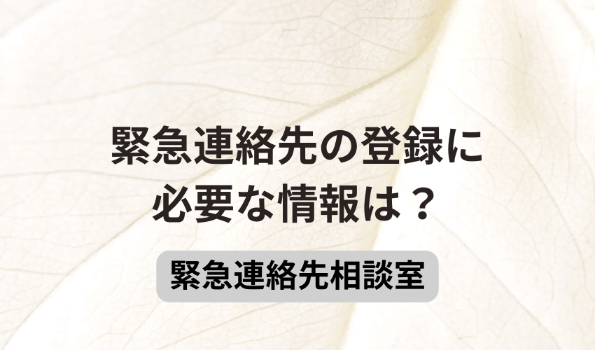 緊急連絡先の登録に必要な情報は？