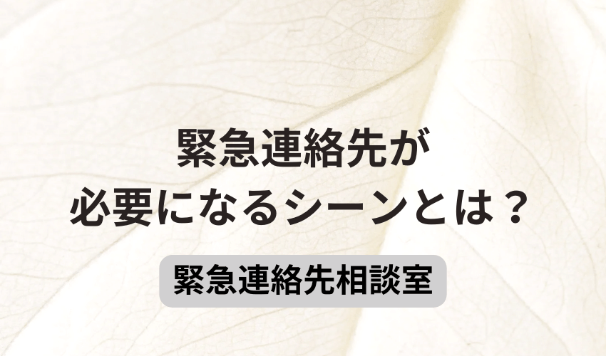 緊急連絡先が必要になるシーンとは？