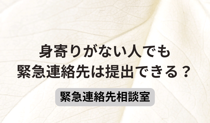 身寄りがない人でも緊急連絡先は提出できる？