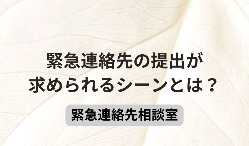 緊急連絡先の提出が求められるシーンとは？