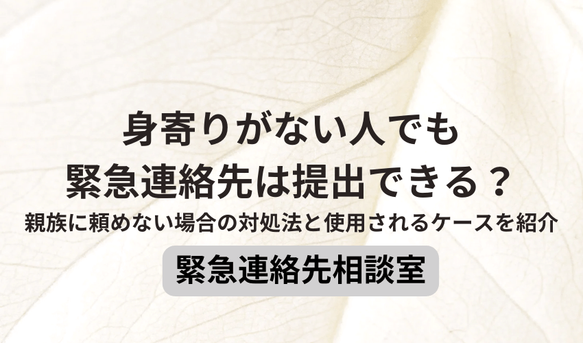 身寄りがない人でも緊急連絡先は提出できる？親族に頼めない場合の対処法と使用されるケースを紹介