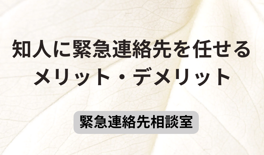 知人に緊急連絡先を任せるメリット・デメリット