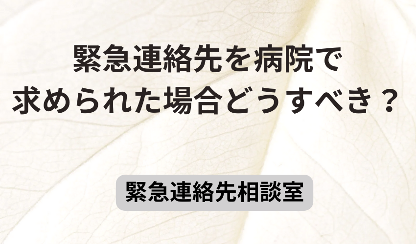 緊急連絡先を病院で求められた場合どうすべき？