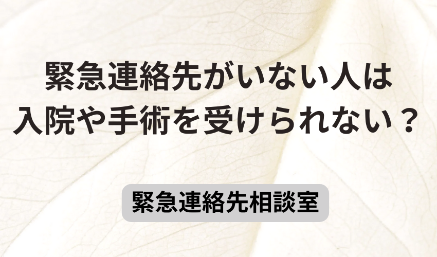 緊急連絡先がいない人は入院や手術を受けられない？
