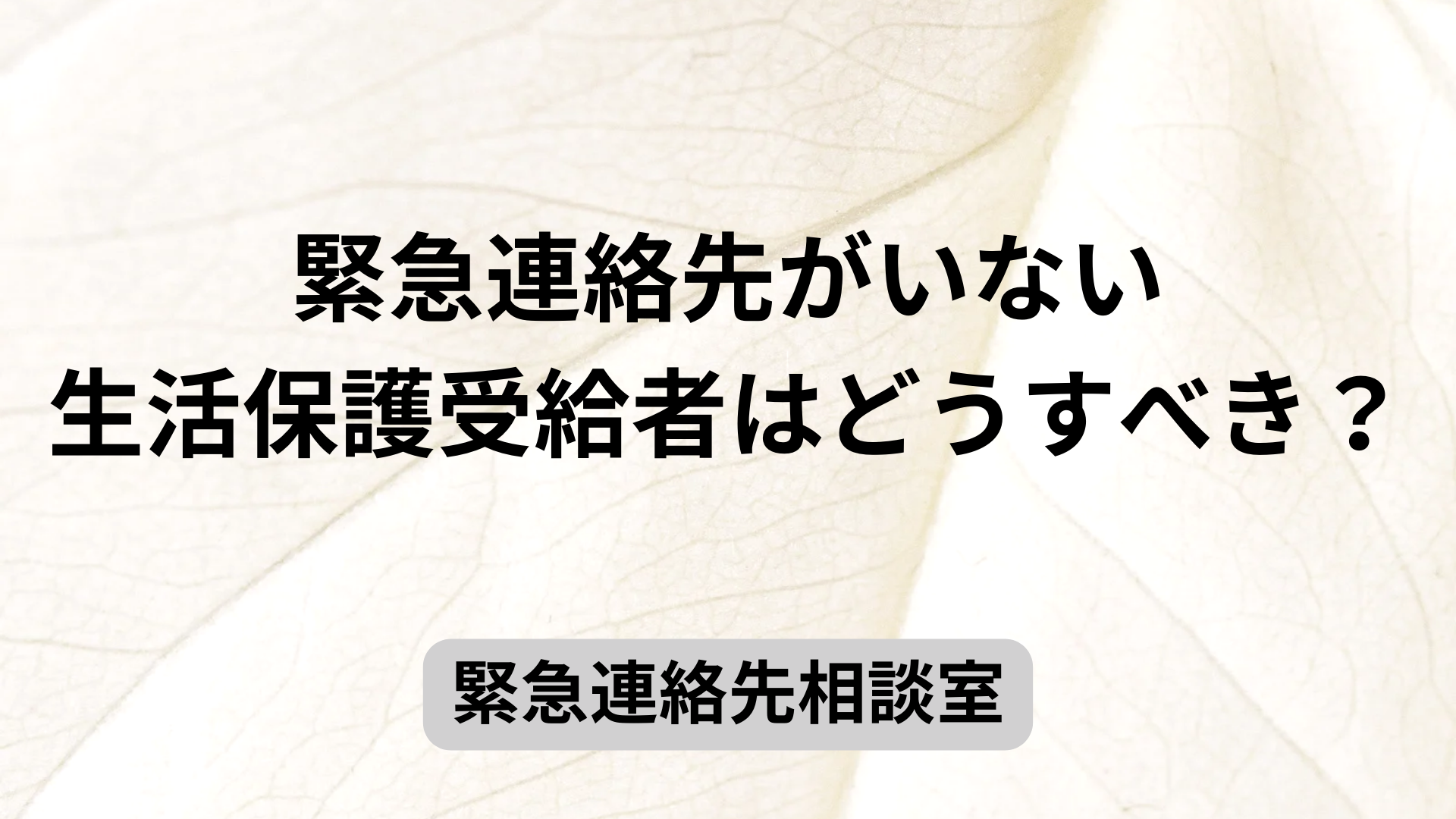 緊急連絡先がいない生活保護受給者はどうすべき？