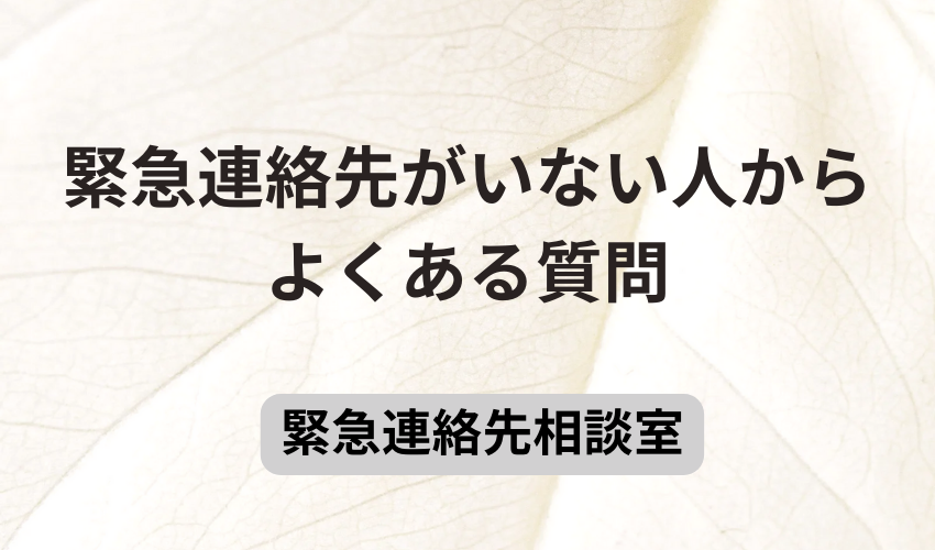 緊急連絡先がいない人からよくある質問
