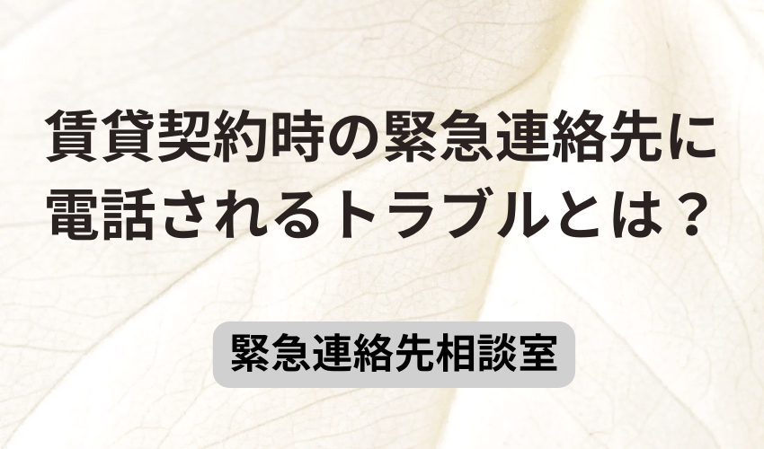 賃貸契約時の緊急連絡先に電話されるトラブルとは？