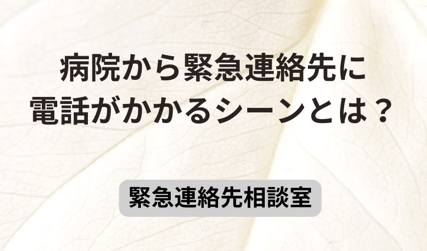 病院から緊急連絡先に電話がかかるシーンとは？
