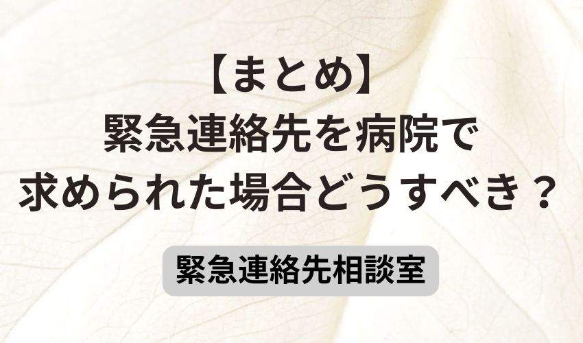 【まとめ】緊急連絡先を病院で求められた場合どうすべき？